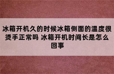 冰箱开机久的时候冰箱侧面的温度很烫手正常吗 冰箱开机时间长是怎么回事